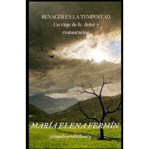 Fermín, María Elena Renacer en la Tempestad: Un viaje de fe y esperanza: Historias de transformación espiritual Fermín, María Elena Renacer en la Tempestad: Un viaje de fe y esperanza: Historias de transformación espiritual