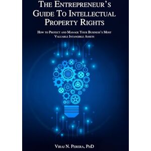 Perera PhD, Viraj N. The Entrepreneur's Guide to Intellectual Property Rights: How to Protect Your Business's Most Valuable Intangible Assets Perera PhD, Viraj N. The Entrepreneur's Guide to Intellectual Property Rights: How to Protect Your Business's Most Valuable Intangible Assets