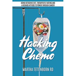 Tettenborn, Martha Hacking Chemo: Using Ketogenic Diet, Therapeutic Fasting and a Kickass Attitude to Power through Cancer Treatment Tettenborn, Martha Hacking Chemo: Using Ketogenic Diet, Therapeutic Fasting and a Kickass Attitude to Power through Cancer Treatment