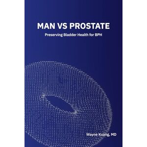 Kuang, Wayne Man vs Prostate: Preserving Bladder Health for BPH Kuang, Wayne Man vs Prostate: Preserving Bladder Health for BPH
