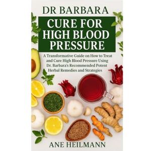 Heilmann, Ane Dr Barbara Cure for High Blood Pressure: A Transformative Guide on how to Treat and Cure High Blood Pressure Using Dr. Barbara’s Recommended Potent Natural Herbs and Strategies Heilmann, Ane Dr Barbara Cure for High Blood Pressure: A Transformative Guide on how to Treat and Cure High Blood Pressure Using Dr. Barbara’s Recommended Potent Natural Herbs and Strategies