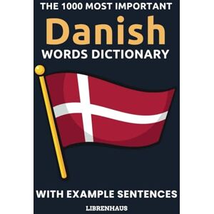 Librenhaus The 1000 Most Important Danish Words Dictionary: Learn New Vocabulary With Example Sentences Organized by Topics For Beginners (A1/A2) Librenhaus The 1000 Most Important Danish Words Dictionary: Learn New Vocabulary With Example Sentences Organized by Topics For Beginners (A1/A2)