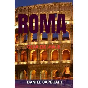 CAPEHART, DANIEL ROMA GUÍA DE VIAJE: Principales atracciones, joyas ocultas, restaurantes, rutas a pie e itinerarios perfectos para explorar la Ciudad Eterna CAPEHART, DANIEL ROMA GUÍA DE VIAJE: Principales atracciones, joyas ocultas, restaurantes, rutas a pie e itinerarios perfectos para explorar la Ciudad Eterna