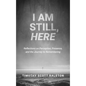 Scott I AM STILL, HERE: Reflections on Perception, Presence, and the Journey to Remembering Scott I AM STILL, HERE: Reflections on Perception, Presence, and the Journey to Remembering