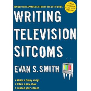Smith, Evan S. Writing Television Sitcoms: Revised and Expanded Edition of the Go-to Guide Smith, Evan S. Writing Television Sitcoms: Revised and Expanded Edition of the Go-to Guide