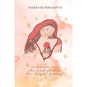 Gonzalez Rachel, sra Raquel Giménez Diario de Peregrinas: Caminando con Maria Magdalena Gonzalez Rachel, sra Raquel Giménez Diario de Peregrinas: Caminando con Maria Magdalena