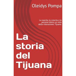 Pompa, Oleidys Yamile La storia del Tijuana: La nascita, la crescita e le persone dietro un mito della ristorazione: Tijuana. Pompa, Oleidys Yamile La storia del Tijuana: La nascita, la crescita e le persone dietro un mito della ristorazione: Tijuana.