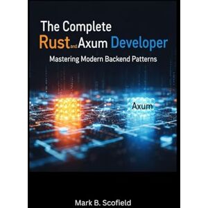 Scofield, Mark B. The Complete Rust and Axum Developer: Mastering Modern Backend Patterns (Building with Rust and Axum: From Beginner to Pro) Scofield, Mark B. The Complete Rust and Axum Developer: Mastering Modern Backend Patterns (Building with Rust and Axum: From Beginner to Pro)