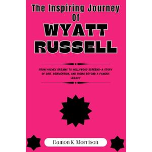 Morrison, Damon K. The Inspiring Journey Of Wyatt Russell: From Hockey Dreams to Hollywood Screens—A Story of Grit, Reinvention, and Rising Beyond a Famous Legacy Morrison, Damon K. The Inspiring Journey Of Wyatt Russell: From Hockey Dreams to Hollywood Screens—A Story of Grit, Reinvention, and Rising Beyond a Famous Legacy
