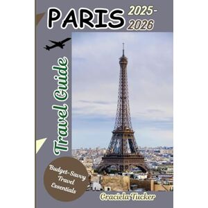 Tucker, Graciela PARIS Travel Guide 2025-2026: "Discover Hidden Gems, Local Secrets, and Budget-Friendly Adventures in the City of Light” Tucker, Graciela PARIS Travel Guide 2025-2026: "Discover Hidden Gems, Local Secrets, and Budget-Friendly Adventures in the City of Light”