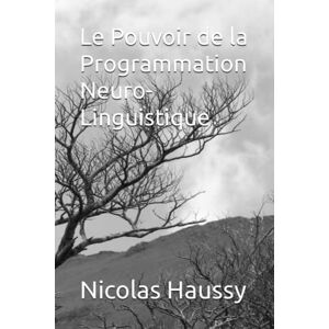 Haussy, Nicolas Le Pouvoir de la Programmation Neuro-Linguistique Haussy, Nicolas Le Pouvoir de la Programmation Neuro-Linguistique