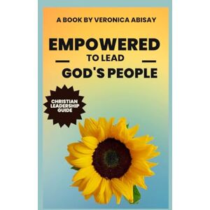 Abisay, Veronica EMPOWERED TO LEAD GOD'S PEOPLE: Christian Leadership Pathway Abisay, Veronica EMPOWERED TO LEAD GOD'S PEOPLE: Christian Leadership Pathway