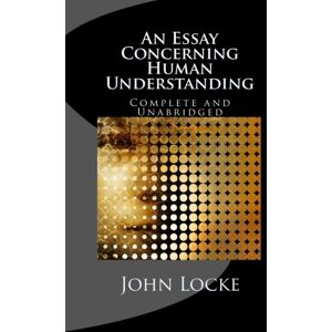 Locke, John An Essay Concerning Human Understanding: Complete and Unabridged in One Volume Locke, John An Essay Concerning Human Understanding: Complete and Unabridged in One Volume