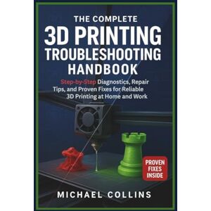 Collins, Michael The Complete 3D Printing Troubleshooting Handbook: Step-by-Step Diagnostics, Repair Tips, and Proven Fixes for Reliable 3D Printing at Home and Work (Next-Gen CAD Learning Series) Collins, Michael The Complete 3D Printing Troubleshooting Handbook: Step-by-Step Diagnostics, Repair Tips, and Proven Fixes for Reliable 3D Printing at Home and Work (Next-Gen CAD Learning Series)