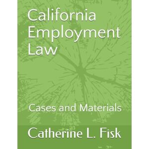 Fisk, Catherine L. California Employment Law: Cases and Materials Fisk, Catherine L. California Employment Law: Cases and Materials