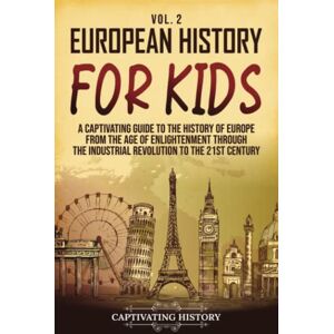 History, Captivating European History for Kids Vol. 2: A Captivating Guide to the History of Europe from the Age of Enlightenment through the Industrial Revolution to the 21st Century (History for Children) History, Captivating European History for Kids Vol. 2: A Captivating Guide to the History of Europe from the Age of Enlightenment through the Industrial Revolution to the 21st Century (History for Children)