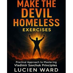 Ward, Lucien Make the Devil Homeless Exercises: Practical Approach to Mastering Vladimir Savchuk Principles Ward, Lucien Make the Devil Homeless Exercises: Practical Approach to Mastering Vladimir Savchuk Principles