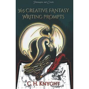 Knyght, C. H. 365 Creative Fantasy Writing Prompts: A journal of short daily writing exercises. (Workbooks for writers) Knyght, C. H. 365 Creative Fantasy Writing Prompts: A journal of short daily writing exercises. (Workbooks for writers)