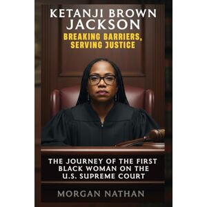 Nathan, Morgan KETANJI BROWN JACKSON: Breaking Barriers, Serving Justice: The Journey of the First Black Woman on the U.S. Supreme Court Nathan, Morgan KETANJI BROWN JACKSON: Breaking Barriers, Serving Justice: The Journey of the First Black Woman on the U.S. Supreme Court