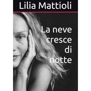 Mattioli, Lilia La neve cresce di notte Mattioli, Lilia La neve cresce di notte
