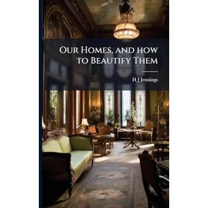 Jennings, H J Our Homes, and how to Beautify Them Jennings, H J Our Homes, and how to Beautify Them