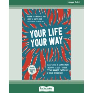 Hayes, Joseph V Ciarrochi and Louise L. Your Life, Your Way: Acceptance and Commitment Therapy Skills to Help Teens Manage Emotions and Build Resilience Hayes, Joseph V Ciarrochi and Louise L. Your Life, Your Way: Acceptance and Commitment Therapy Skills to Help Teens Manage Emotions and Build Resilience