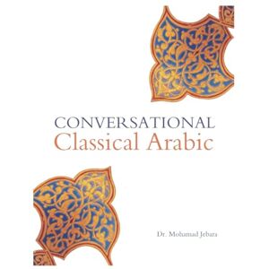 Jebara PhD, Mohamad Conversational Classical Arabic: Part 1 (Conversaltional Classical Arabic) Jebara PhD, Mohamad Conversational Classical Arabic: Part 1 (Conversaltional Classical Arabic)
