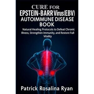 Rosalina Ryan, Patrick CURE FOR EPSTEIN-BARR VIRUS (EBV) AUTOIMMUNE DISEASE BOOK: Natural Healing Protocols to Defeat Chronic Illness, Strengthen Immunity, and Restore Full Vitality Rosalina Ryan, Patrick CURE FOR EPSTEIN-BARR VIRUS (EBV) AUTOIMMUNE DISEASE BOOK: Natural Healing Protocols to Defeat Chronic Illness, Strengthen Immunity, and Restore Full Vitality