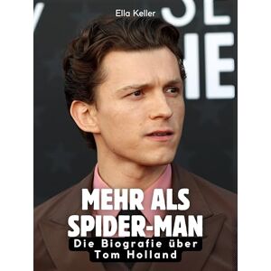 Keller, Ella Mehr als Spider-Man: Die Biografie über Tom Holland. Komplett in Farbe Keller, Ella Mehr als Spider-Man: Die Biografie über Tom Holland. Komplett in Farbe