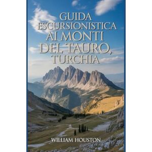 Houston, William Guida escursionistica ai Monti del Tauro, Turchia: Un manuale per esplorare la natura e vivere un'escursione eccezionale. (Le mie avventure escursionistiche) Houston, William Guida escursionistica ai Monti del Tauro, Turchia: Un manuale per esplorare la natura e vivere un'escursione eccezionale. (Le mie avventure escursionistiche)