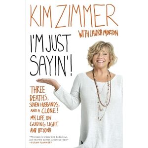 Zimmer, Kim I'm Just Sayin'!: Three Deaths, Seven Husbands, and a Clone! My Life on Guiding Light and Beyond Zimmer, Kim I'm Just Sayin'!: Three Deaths, Seven Husbands, and a Clone! My Life on Guiding Light and Beyond
