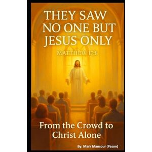 Mansour, Mark They Saw No One but Jesus Only "Matthew 17:8": From the Crowd to Christ Alone (Spiritual) Mansour, Mark They Saw No One but Jesus Only "Matthew 17:8": From the Crowd to Christ Alone (Spiritual)