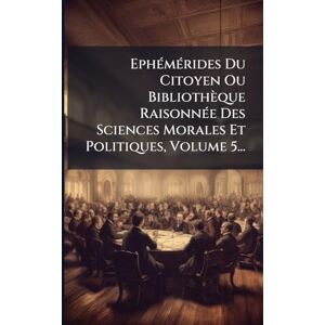 Anonymous EphÃ(c)mÃ(c)rides Du Citoyen Ou Bibliothèque RaisonnÃ(c)e Des Sciences Morales Et Politiques, Volume 5... Anonymous EphÃ(c)mÃ(c)rides Du Citoyen Ou Bibliothèque RaisonnÃ(c)e Des Sciences Morales Et Politiques, Volume 5...