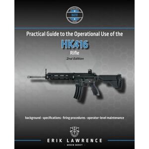 Lawrence, Erik Practical Guide to the Operational Use of the HK416 (Firearm User Guides NATO) Lawrence, Erik Practical Guide to the Operational Use of the HK416 (Firearm User Guides NATO)