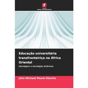 Okoche, John Michael Maxel Educação universitária transfronteiriça na África Oriental: Abordagens e estratégias dinâmicas Okoche, John Michael Maxel Educação universitária transfronteiriça na África Oriental: Abordagens e estratégias dinâmicas