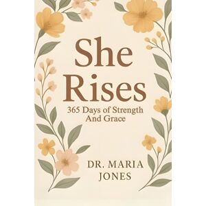 JONES, DR. MARIA SHE RISES: 365 Days Of Strength And Grace JONES, DR. MARIA SHE RISES: 365 Days Of Strength And Grace