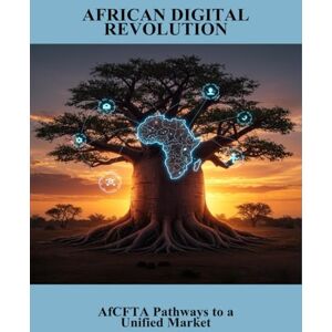 Wheeler, Shlok African Digital Revolution: Afcfta Pathways To A Unified Market Wheeler, Shlok African Digital Revolution: Afcfta Pathways To A Unified Market