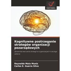 Maia Muniz, Reynaldo Kognitywne postrzeganie strategów organizacji pozarządowych: Dynamika tworzenia strategii w organizacjach trzeciego sektora Maia Muniz, Reynaldo Kognitywne postrzeganie strategów organizacji pozarządowych: Dynamika tworzenia strategii w organizacjach trzeciego sektora