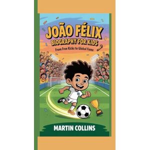 Collins, Martin JOÃO FÉLIX BIOGRAPHY FOR KIDS: From Free Kicks To Global Fame Collins, Martin JOÃO FÉLIX BIOGRAPHY FOR KIDS: From Free Kicks To Global Fame