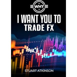 Atkinson, Stuart I Want You To Trade FX: A beginners’ a guide to FX trading, risk management, wealth-building, passive income, financial planning and inter generational wealth Atkinson, Stuart I Want You To Trade FX: A beginners’ a guide to FX trading, risk management, wealth-building, passive income, financial planning and inter generational wealth