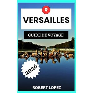 Lopez, Robert VERSAILLES GUIDE DE VOYAGE 2026 Lopez, Robert VERSAILLES GUIDE DE VOYAGE 2026