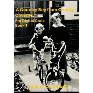 O'Cearbhaill, Sean Pre Digital Craic: Freedom, fun and laughter in the last great days of the 20th Century ('A Country Boy from County Coventry') O'Cearbhaill, Sean Pre Digital Craic: Freedom, fun and laughter in the last great days of the 20th Century ('A Country Boy from County Coventry')