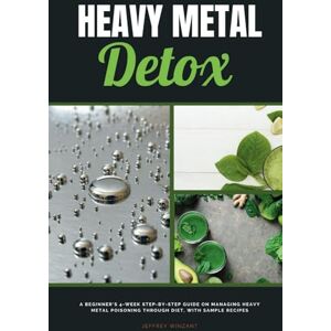 Winzant, Jeffrey Heavy Metal Detox: A Beginner's 4-Week Step-by-Step Guide on Managing Heavy Metal Poisoning through Diet, With Sample Recipes Winzant, Jeffrey Heavy Metal Detox: A Beginner's 4-Week Step-by-Step Guide on Managing Heavy Metal Poisoning through Diet, With Sample Recipes