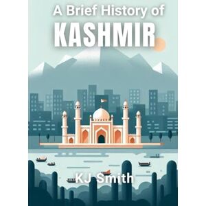 Smith, KJ A Brief History of Kashmir (A Brief History of City Edition) Smith, KJ A Brief History of Kashmir (A Brief History of City Edition)