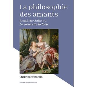 Martin, Christophe La philosophie des amants: Essai sur "Julie ou La Nouvelle Héloïse Martin, Christophe La philosophie des amants: Essai sur "Julie ou La Nouvelle Héloïse