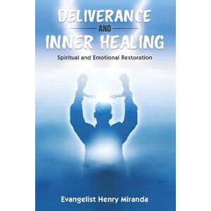 Miranda, Evangelist Henry Deliverance and Inner Healing: Spiritual and Emotional Restoration Miranda, Evangelist Henry Deliverance and Inner Healing: Spiritual and Emotional Restoration