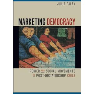 Paley, Julia Marketing Democracy: Power and Social Movements in Post-Dictatorship Chile Paley, Julia Marketing Democracy: Power and Social Movements in Post-Dictatorship Chile