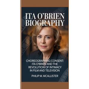 McAllister, Philip M. ITA O’BRIEN BIOGRAPHY: Choreographing Consent: Ita O’Brien and the Revolution of Intimacy in Film and Television McAllister, Philip M. ITA O’BRIEN BIOGRAPHY: Choreographing Consent: Ita O’Brien and the Revolution of Intimacy in Film and Television