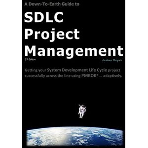 Boyde, Joshua A Down-To-Earth Guide To SDLC Project Management: Getting your system / software development life cycle project successfully across the line using PMBOK adaptively. Boyde, Joshua A Down-To-Earth Guide To SDLC Project Management: Getting your system / software development life cycle project successfully across the line using PMBOK adaptively.
