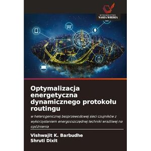 Barbudhe, Vishwajit K Optymalizacja energetyczna dynamicznego protokolu routingu: w heterogenicznej bezprzewodowej sieci czujników z wykorzystaniem energooszcz¿dnej techniki wra¿liwej na opó¿nienia Barbudhe, Vishwajit K Optymalizacja energetyczna dynamicznego protokolu routingu: w heterogenicznej bezprzewodowej sieci czujników z wykorzystaniem energooszcz¿dnej techniki wra¿liwej na opó¿nienia